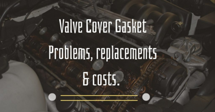 valve cover gasket problems, replacements, and cost – everything you need to know