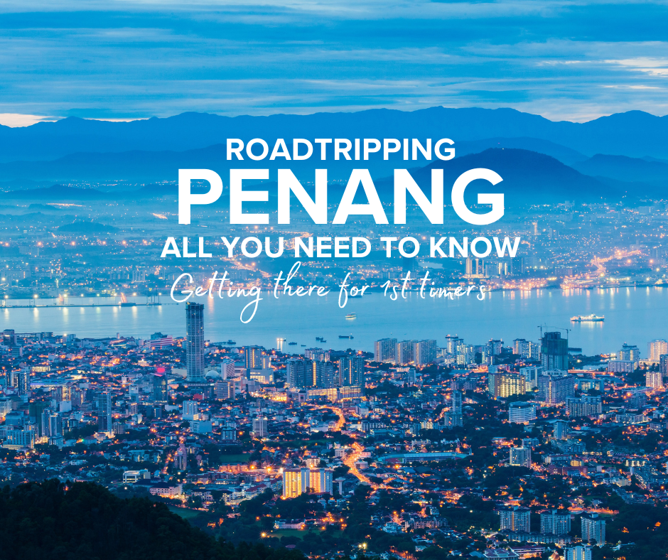 roadtripping penang: all you need to know : getting there for 1st timers